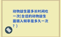 动物益生菌多长时间吃一次(合适的动物益生菌摄入频率是多久一次？)