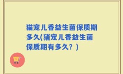 猫宠儿香益生菌保质期多久(猪宠儿香益生菌保质期有多久？)