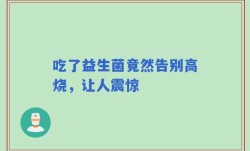 吃了益生菌竟然告别高烧，让人震惊