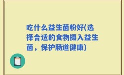 吃什么益生菌粉好(选择合适的食物摄入益生菌，保护肠道健康)