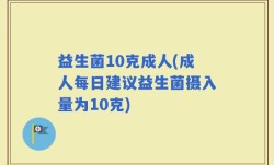 益生菌10克成人(成人每日建议益生菌摄入量为10克)