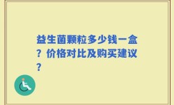 益生菌颗粒多少钱一盒？价格对比及购买建议？