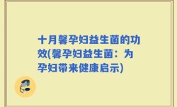 十月馨孕妇益生菌的功效(馨孕妇益生菌：为孕妇带来健康启示)