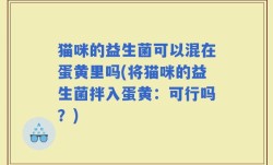 猫咪的益生菌可以混在蛋黄里吗(将猫咪的益生菌拌入蛋黄：可行吗？)