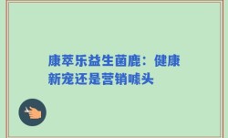 康萃乐益生菌鹿：健康新宠还是营销噱头