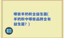 哪些羊奶粉含益生菌(羊奶粉中哪些品牌含有益生菌？)