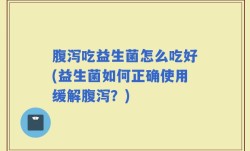 腹泻吃益生菌怎么吃好(益生菌如何正确使用缓解腹泻？)