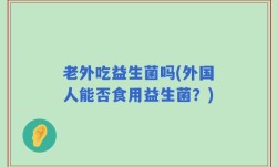 老外吃益生菌吗(外国人能否食用益生菌？)