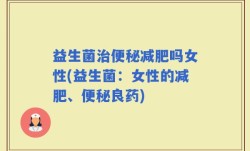 益生菌治便秘减肥吗女性(益生菌：女性的减肥、便秘良药)