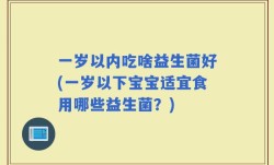 一岁以内吃啥益生菌好(一岁以下宝宝适宜食用哪些益生菌？)