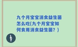 九个月宝宝消食益生菌怎么吃(九个月宝宝如何食用消食益生菌？)