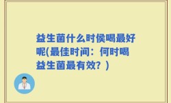 益生菌什么时侯喝最好呢(最佳时间：何时喝益生菌最有效？)