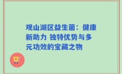 观山湖区益生菌：健康新助力 独特优势与多元功效的宝藏之物