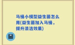 马桶小模型益生菌怎么用(益生菌加入马桶，提升清洁效果)