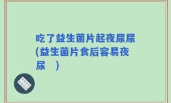 吃了益生菌片起夜尿尿(益生菌片食后容易夜尿　)