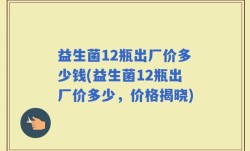 益生菌12瓶出厂价多少钱(益生菌12瓶出厂价多少，价格揭晓)