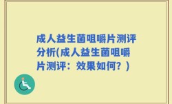 成人益生菌咀嚼片测评分析(成人益生菌咀嚼片测评：效果如何？)