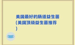 美国最好的肠道益生菌(美国顶级益生菌推荐)