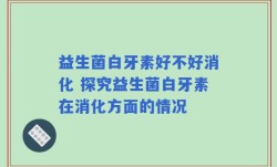 益生菌白牙素好不好消化 探究益生菌白牙素在消化方面的情况