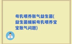 母乳喂养胀气益生菌(益生菌缓解母乳喂养宝宝胀气问题)