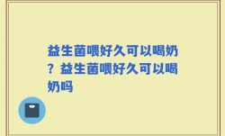 益生菌喂好久可以喝奶？益生菌喂好久可以喝奶吗