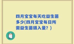 四月宝宝每天吃益生菌多少(四月宝宝每日所需益生菌摄入量？)