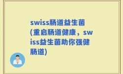 swiss肠道益生菌(重启肠道健康，swiss益生菌助你强健肠道)
