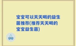 宝宝可以天天喝的益生菌推荐(推荐天天喝的宝宝益生菌)