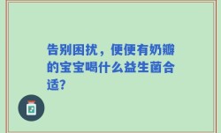 告别困扰，便便有奶瓣的宝宝喝什么益生菌合适？