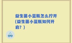 益生菌小蓝瓶怎么拧开(益生菌小蓝瓶如何开启？)