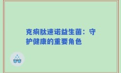 克痢肽速诺益生菌：守护健康的重要角色