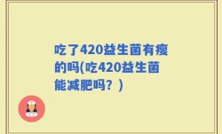 吃了420益生菌有瘦的吗(吃420益生菌能减肥吗？)