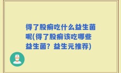 得了股癣吃什么益生菌呢(得了股癣该吃哪些益生菌？益生元推荐)