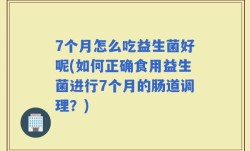 7个月怎么吃益生菌好呢(如何正确食用益生菌进行7个月的肠道调理？)