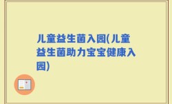 儿童益生菌入园(儿童益生菌助力宝宝健康入园)