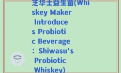 芝华士益生菌(Whiskey Maker Introduces Probiotic Beverage：Shiwasu's Probiotic Whiskey)