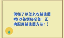 便秘了该怎么吃益生菌呢(改善便秘必备！正确服用益生菌方法！)