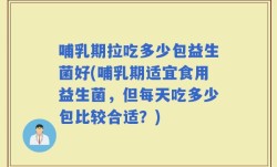 哺乳期拉吃多少包益生菌好(哺乳期适宜食用益生菌，但每天吃多少包比较合适？)