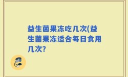 益生菌果冻吃几次(益生菌果冻适合每日食用几次？