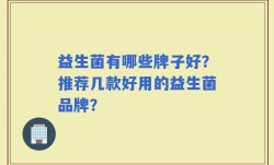 益生菌有哪些牌子好？推荐几款好用的益生菌品牌？