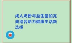 成人奶粉与益生菌的完美结合助力健康生活新选择