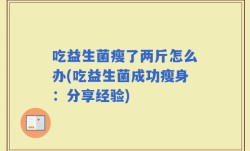吃益生菌瘦了两斤怎么办(吃益生菌成功瘦身：分享经验)