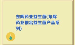 东辉药业益生菌(东辉药业推出益生菌产品系列)