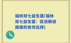 福林双七益生菌(福林双七益生菌：促进肠道健康的有效选择)