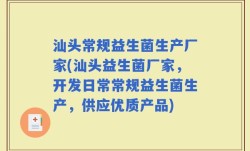 汕头常规益生菌生产厂家(汕头益生菌厂家，开发日常常规益生菌生产，供应优质产品)