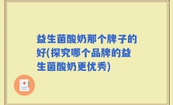 益生菌酸奶那个牌子的好(探究哪个品牌的益生菌酸奶更优秀)