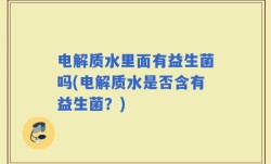 电解质水里面有益生菌吗(电解质水是否含有益生菌？)