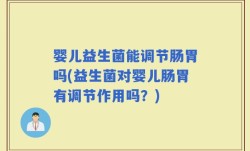 婴儿益生菌能调节肠胃吗(益生菌对婴儿肠胃有调节作用吗？)