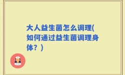 大人益生菌怎么调理(如何通过益生菌调理身体？)
