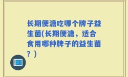 长期便溏吃哪个牌子益生菌(长期便溏，适合食用哪种牌子的益生菌？)